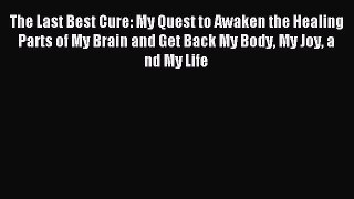 Read The Last Best Cure: My Quest to Awaken the Healing Parts of My Brain and Get Back My Body