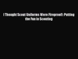 Read I Thought Scout Uniforms Were Fireproof!: Putting the Fun in Scouting E-Book Free