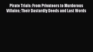 Read Pirate Trials: From Privateers to Murderous Villains Their Dastardly Deeds and Last Words
