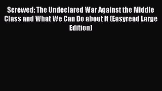 Read Screwed: The Undeclared War Against the Middle Class and What We Can Do about It (Easyread