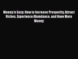Read Money is Easy: How to Increase Prosperity Attract Riches Experience Abundance and Have