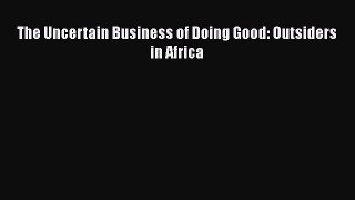 Read The Uncertain Business of Doing Good: Outsiders in Africa Ebook Free
