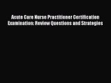 Read Acute Care Nurse Practitioner Certification Examination: Review Questions and Strategies