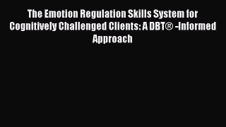 Read The Emotion Regulation Skills System for Cognitively Challenged Clients: A DBTÂ® -Informed