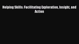 Read Helping Skills: Facilitating Exploration Insight and Action Ebook Free