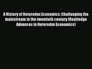 Read A History of Heterodox Economics: Challenging the mainstream in the twentieth century