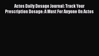 Read Actos Daily Dosage Journal: Track Your Prescription Dosage: A Must For Anyone On Actos