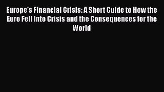 Read Europe's Financial Crisis: A Short Guide to How the Euro Fell Into Crisis and the Consequences