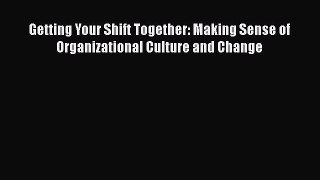 Read Getting Your Shift Together: Making Sense of Organizational Culture and Change Ebook Free