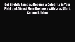 Read Get Slightly Famous: Become a Celebrity in Your Field and Attract More Business with Less