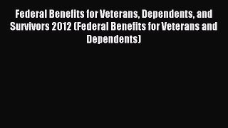 Read Federal Benefits for Veterans Dependents and Survivors 2012 (Federal Benefits for Veterans
