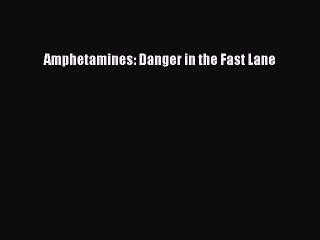 Read Amphetamines: Danger in the Fast Lane PDF Free