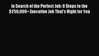 Read In Search of the Perfect Job: 8 Steps to the $250000+ Executive Job That's Right for You