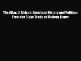 Read The Atlas of African-American History and Politics: From the Slave Trade to Modern Times