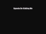 Download Uganda Be Kidding Me  Read Online