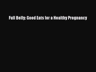 Download Books Full Belly: Good Eats for a Healthy Pregnancy PDF Online
