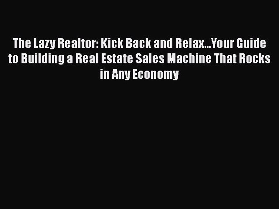Read The Lazy Realtor: Kick Back and Relax...Your Guide to Building a Real Estate Sales Machine