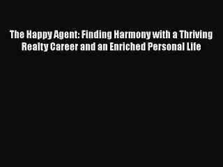 Read The Happy Agent: Finding Harmony with a Thriving Realty Career and an Enriched Personal