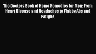 Read Books The Doctors Book of Home Remedies for Men: From Heart Disease and Headaches to Flabby