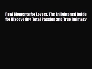 Download Books Real Moments for Lovers: The Enlightened Guide for Discovering Total Passion