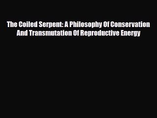 Download Books The Coiled Serpent: A Philosophy Of Conservation And Transmutation Of Reproductive