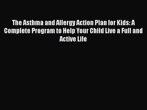Read Books The Asthma and Allergy Action Plan for Kids: A Complete Program to Help Your Child