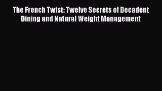 Read Books The French Twist: Twelve Secrets of Decadent Dining and Natural Weight Management