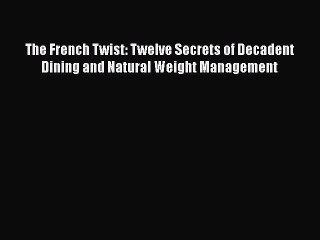 Read Books The French Twist: Twelve Secrets of Decadent Dining and Natural Weight Management