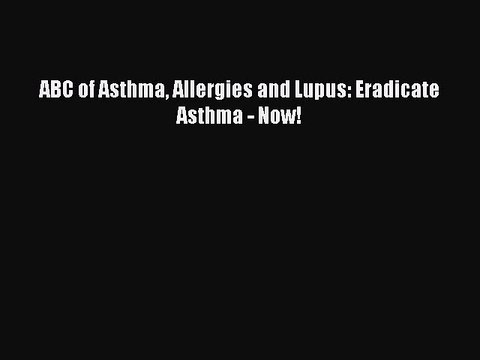 Download Books ABC of Asthma Allergies and Lupus: Eradicate Asthma - Now! E-Book Download