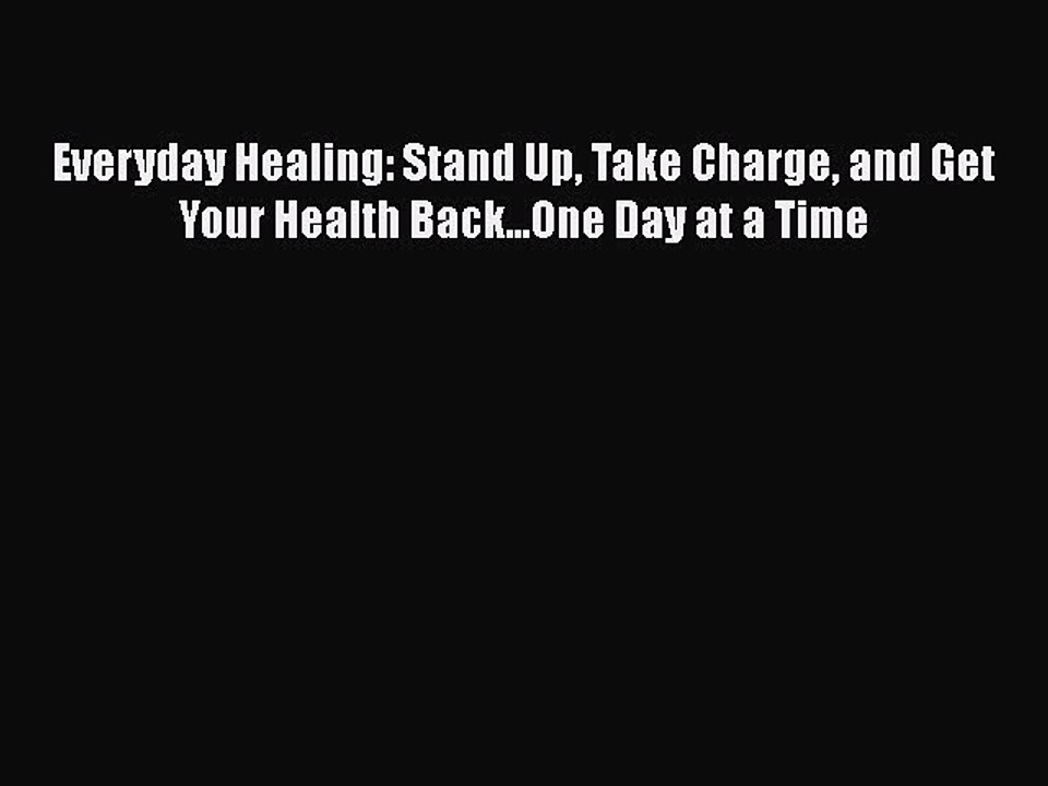 Read Books Everyday Healing: Stand Up Take Charge and Get Your Health Back...One Day at a Time