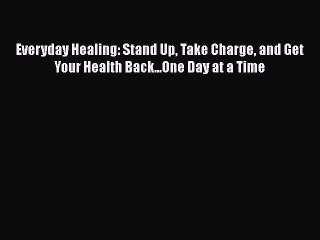 Read Books Everyday Healing: Stand Up Take Charge and Get Your Health Back...One Day at a Time