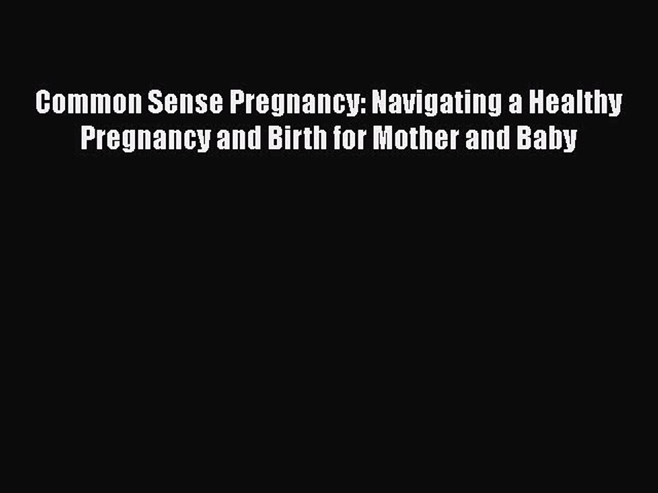 Read Books Common Sense Pregnancy: Navigating a Healthy Pregnancy and Birth for Mother and