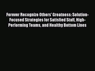 Read Forever Recognize Others' Greatness: Solution-Focused Strategies for Satisfied Staff High-Performing