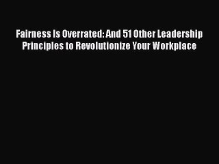 Read Fairness Is Overrated: And 51 Other Leadership Principles to Revolutionize Your Workplace