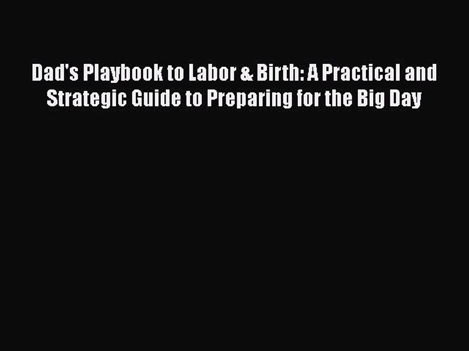 Read Books Dad's Playbook to Labor & Birth: A Practical and Strategic Guide to Preparing for