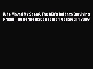 Download Who Moved My Soap?: The CEO's Guide to Surviving Prison: The Bernie Madoff Edition