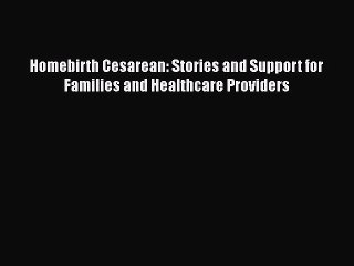 Read Books Homebirth Cesarean: Stories and Support for Families and Healthcare Providers Ebook