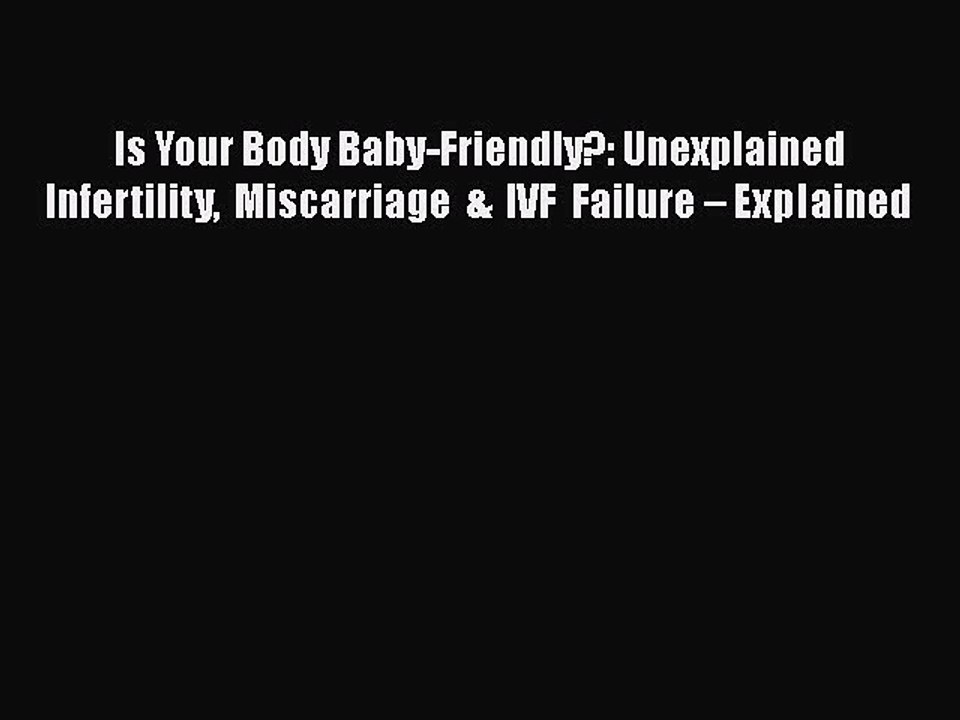 Read Books Is Your Body Baby-Friendly?: Unexplained Infertility Miscarriage & IVF Failure â€“