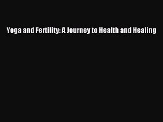 Read Books Yoga and Fertility: A Journey to Health and Healing E-Book Free