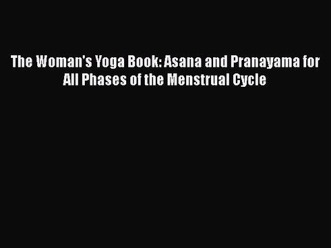 Read Books The Woman's Yoga Book: Asana and Pranayama for All Phases of the Menstrual Cycle