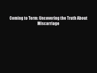 Read Books Coming to Term: Uncovering the Truth About Miscarriage Ebook PDF