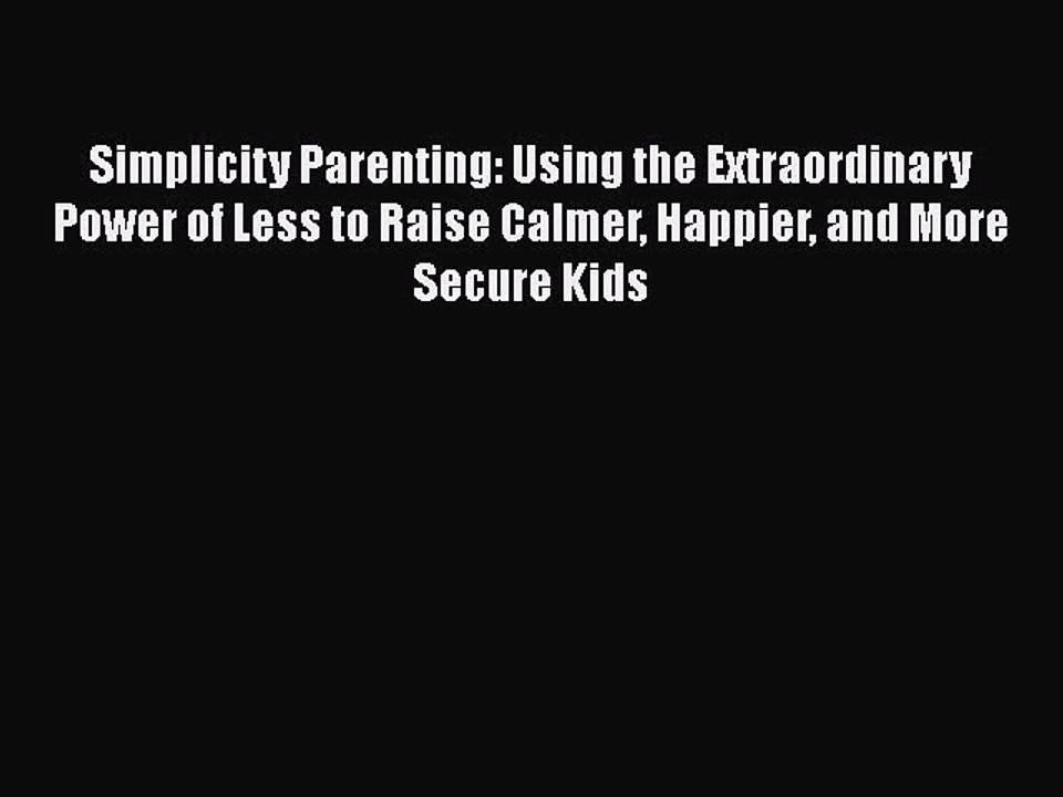 Read Books Simplicity Parenting: Using the Extraordinary Power of Less to Raise Calmer Happier