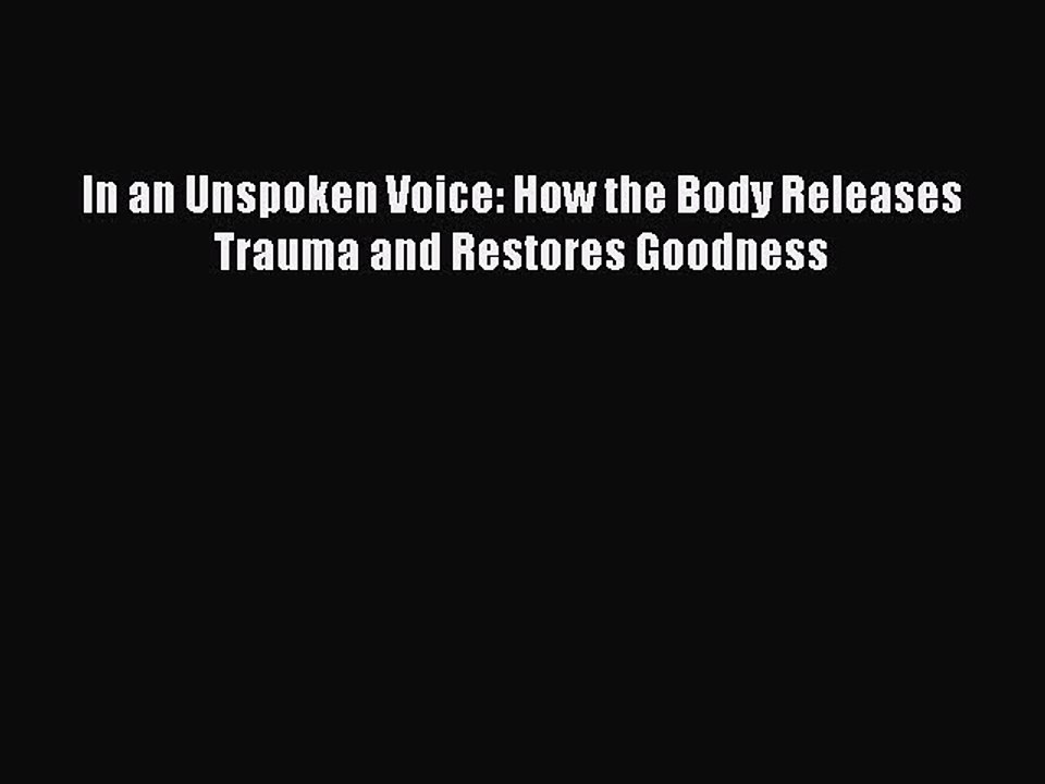 Download Books In an Unspoken Voice: How the Body Releases Trauma and Restores Goodness PDF