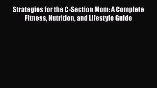 Read Books Strategies for the C-Section Mom: A Complete Fitness Nutrition and Lifestyle Guide
