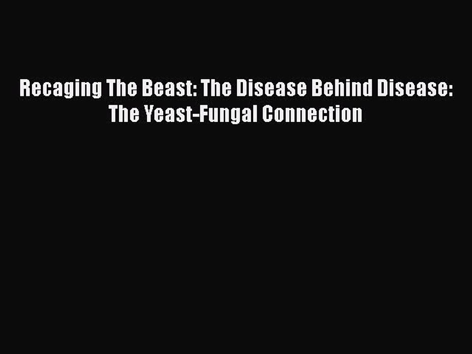 Read Books Recaging The Beast: The Disease Behind Disease: The Yeast-Fungal Connection E-Book