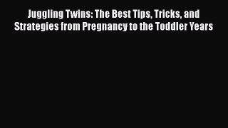 Read Books Juggling Twins: The Best Tips Tricks and Strategies from Pregnancy to the Toddler