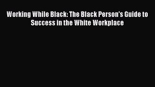 Download Working While Black: The Black Person's Guide to Success in the White Workplace Ebook