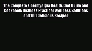 Read Books The Complete Fibromyalgia Health Diet Guide and Cookbook: Includes Practical Wellness
