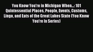 Read You Know You're in Michigan When...: 101 Quintessential Places People Events Customs Lingo