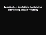 Read Books Expect the Best: Your Guide to Healthy Eating Before During and After Pregnancy